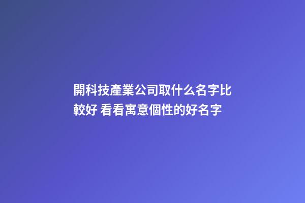 開科技產業公司取什么名字比較好 看看寓意個性的好名字-第1張-公司起名-玄機派
